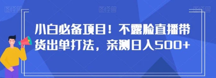 小白必备项目！不露脸直播带货出单打法，亲测日入500+【揭秘】-巨丰资源网