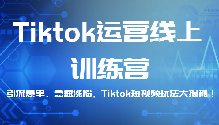 Tiktok运营线上训练营，引流爆单，急速涨粉，Tiktok短视频玩法大揭秘！-巨丰资源网