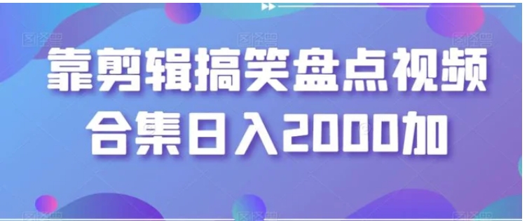 靠剪辑搞笑盘点视频合集日入2000加【揭秘】-巨丰资源网