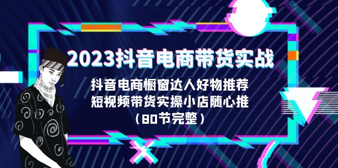 2023抖音电商带货实战，橱窗达人好物推荐，实操小店随心推-巨丰资源网