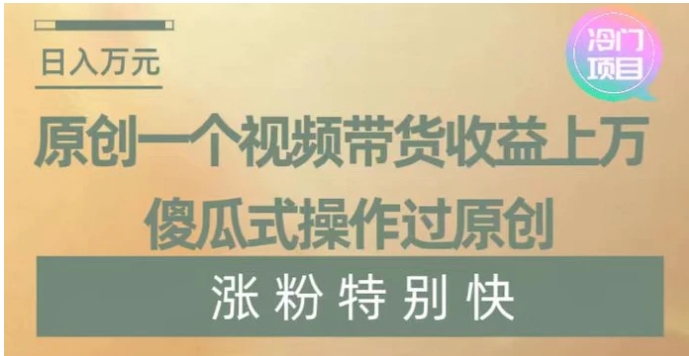 原创一个视频带货收益上万，傻瓜式操作过原创，几分钟做一个视频涨粉特别快【揭秘】-巨丰资源网