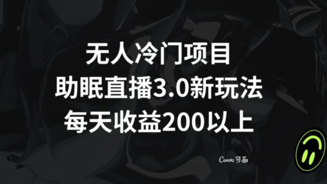 无人冷门项目，助眠直播3.0玩法，每天收益200+【揭秘】-巨丰资源网