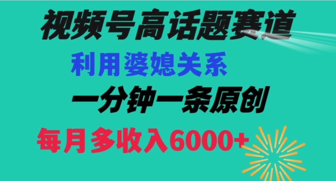 视频号流量赛道{婆媳关系}玩法话题高播放恐怖一分钟一条每月额外收入6000+【揭秘】-巨丰资源网