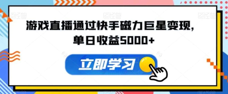 游戏直播通过快手磁力巨星变现，单日收益5000+-巨丰资源网