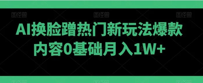 AI换脸蹭热门新玩法爆款内容0基础月入1W+-巨丰资源网