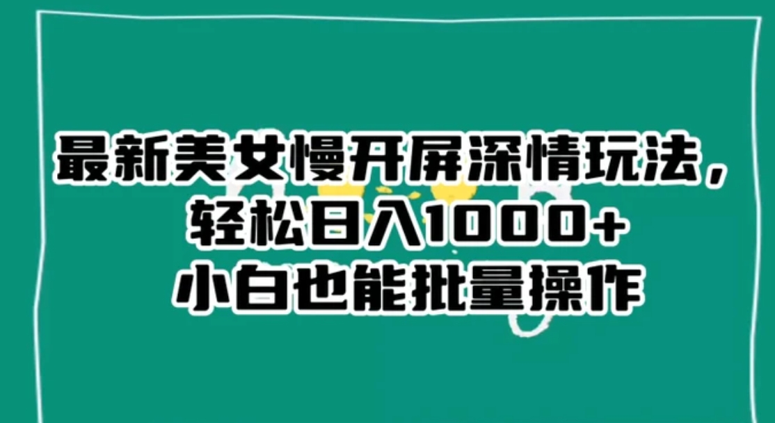 最新美女慢开屏深情玩法，轻松日入1000+小白也能批量操作-巨丰资源网