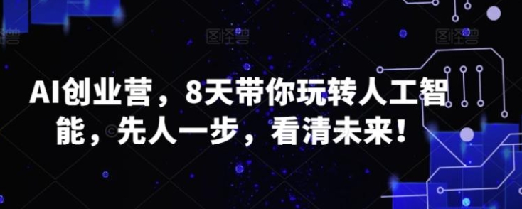 AI创业营，8天带你玩转人工智能，先人一步，看清未来！-巨丰资源网