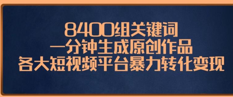 8400组关键词，一分钟生成原创作品，各大短视频平台暴力转化变现-巨丰资源网