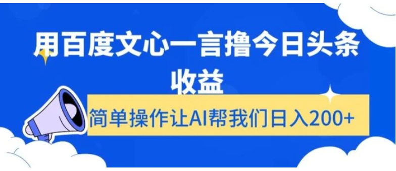 用百度文心一言撸今日头条收益，简单操作让AI帮我们日入200+【揭秘】-巨丰资源网