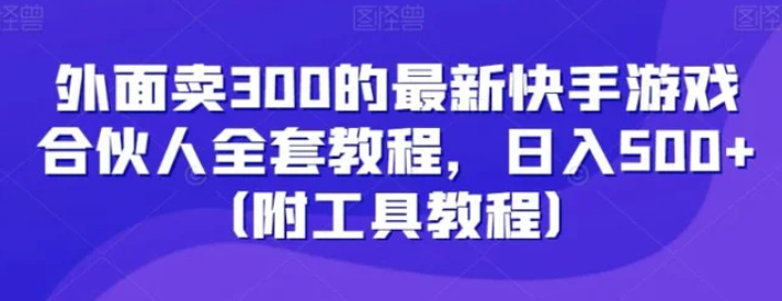 外面卖300的最新快手游戏合伙人全套教程，日入500+-巨丰资源网