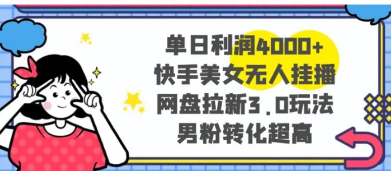 单日利润4000+快手美女无人挂播，网盘拉新3.0玩法，男粉转化超高-巨丰资源网