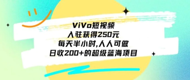 ViVo短视频，入驻获得250元，每天半小时，日收200+的超级蓝海项目，人人可做-巨丰资源网