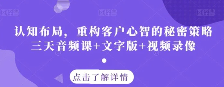 认知布局，重构客户心智的秘密策略三天音频课+文字版+视频录像-巨丰资源网