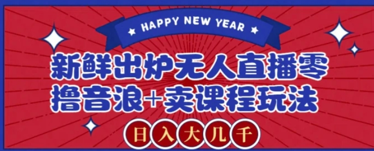 2024最新无人直播零撸音浪+卖课程玩法，日入大几千不是梦【揭秘】-巨丰资源网