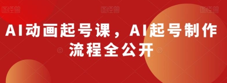 AI动画起号课，AI起号制作流程全公开-巨丰资源网