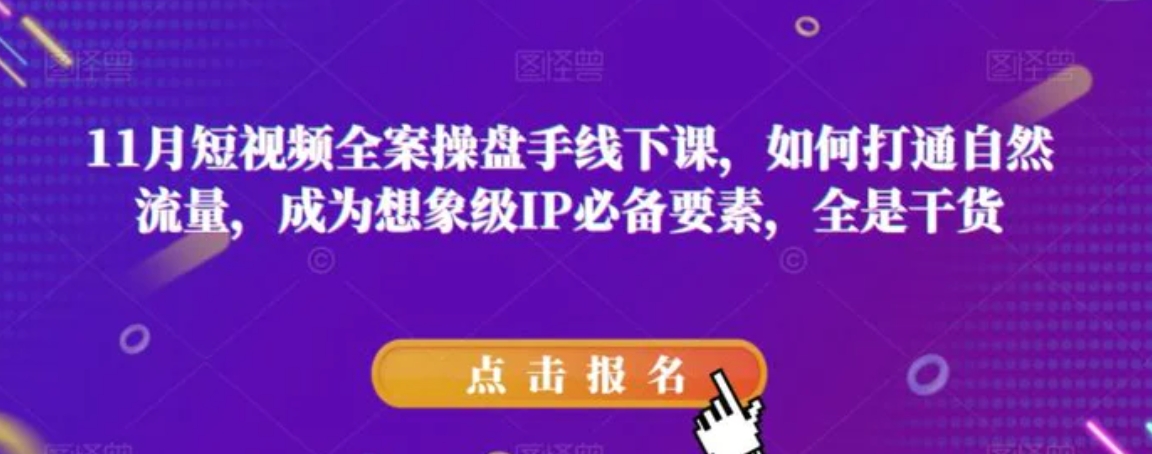 11月短视频全案操盘手线下课，如何打通自然流量，成为想象级IP必备要素，全是干货-巨丰资源网