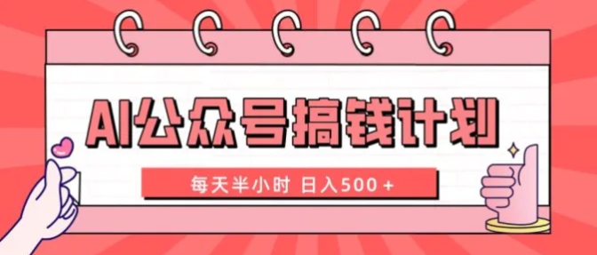 AI公众号搞钱计划 每天半小时 日入500＋ 附详细实操课程-巨丰资源网