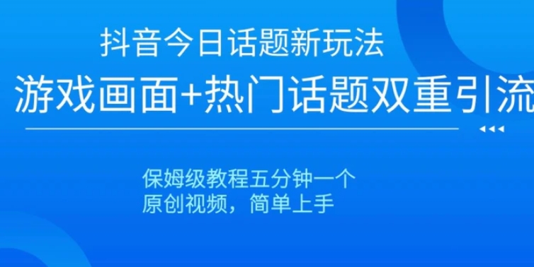 抖音今日话题新玩法，游戏画面+热门话题双重引流，保姆级教程五分钟一个【揭秘】-巨丰资源网