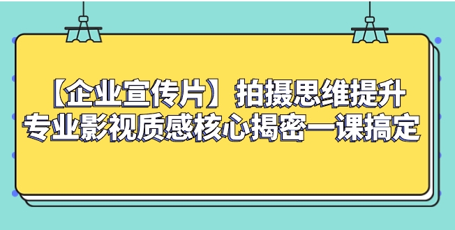 【企业 宣传片】拍摄思维提升专业影视质感核心揭密一课搞定-巨丰资源网