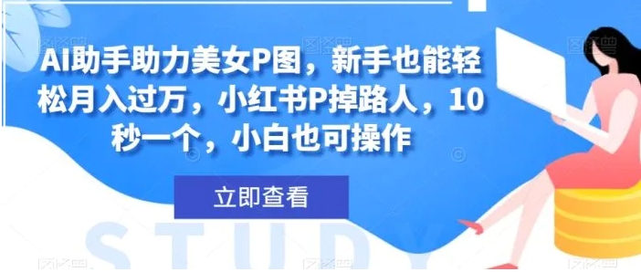 AI助手助力美女P图，新手也能轻松月入过万，小红书P掉路人，10秒一个，小白也可操作-巨丰资源网