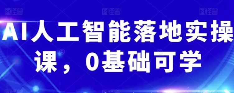 AI人工智能落地实操课，0基础可学-巨丰资源网