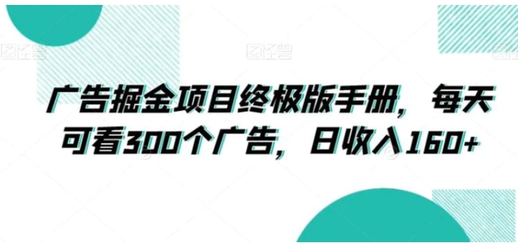 广告掘金项目终极版手册，每天可看300个广告，日收入160+【揭秘】-巨丰资源网