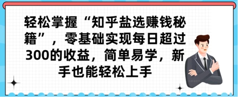 轻松掌握“知乎盐选赚钱秘籍”，零基础实现每日超过300的收益，简单易学，新手也能轻松上手-巨丰资源网