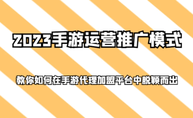 2023手游运营推广模式，教你如何在手游代理加盟平台中脱颖而出-巨丰资源网