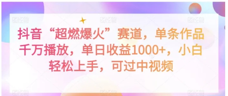 抖音“超燃爆火”赛道，单条作品千万播放，单日收益1000+，小白轻松上手，可过中视频【揭秘】-巨丰资源网