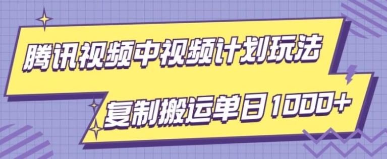 腾讯视频中视频计划项目玩法，简单搬运复制可刷爆流量，轻松单日收益1000+-巨丰资源网