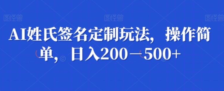 AI姓氏签名定制玩法，操作简单，日入200－500+-巨丰资源网