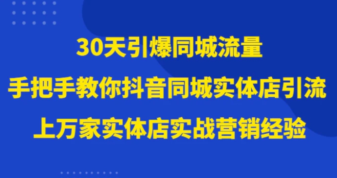 30天引爆同城流量，上万家实体店实战营销经验大佬手把手教你抖音同城实体店引流-巨丰资源网