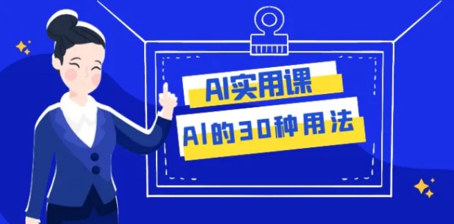 AI·实用课：Al的·30种用法，工作效率提升数倍-巨丰资源网