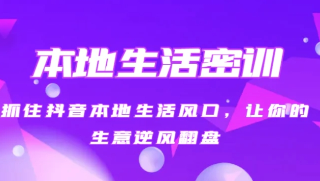 本地生活密训 抓住抖音本地生活风口，让你的生意逆风翻盘-巨丰资源网