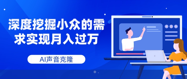 AI声音克隆，深度挖掘小众的需求实现月入过万-巨丰资源网