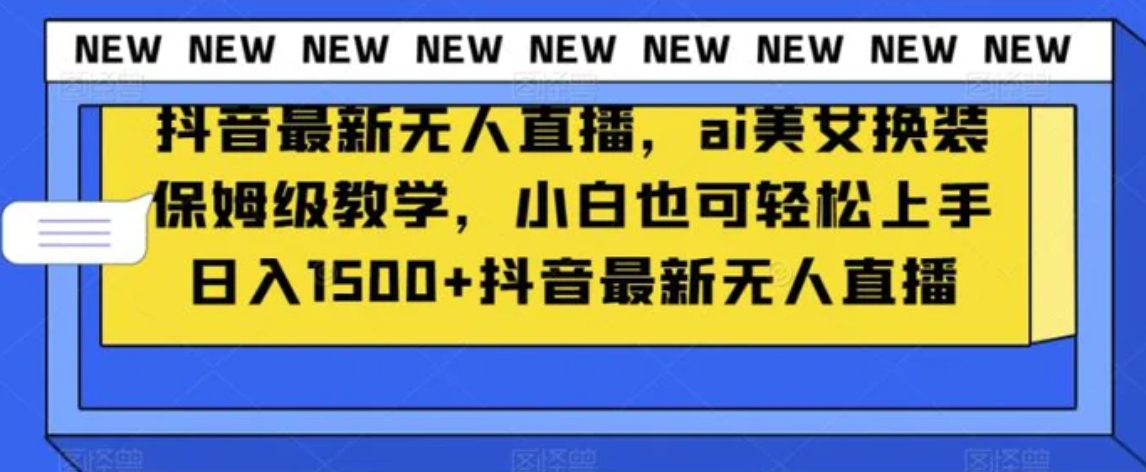 抖音最新无人直播，ai美女换装保姆级教学，小白也可轻松上手日入1500+【揭秘】-巨丰资源网