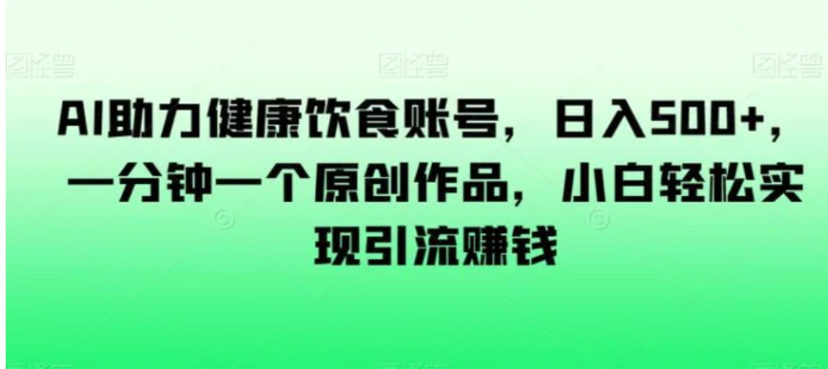 AI助力健康饮食账号，日入500+，一分钟一个原创作品，小白轻松实现引流赚钱【揭秘】-巨丰资源网