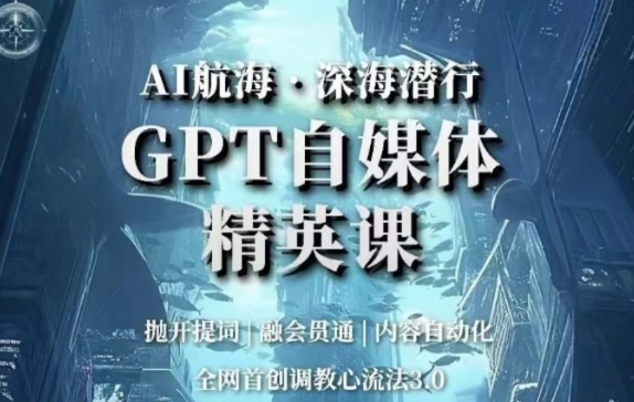 AI航海·深海潜行，GPT自媒体精英课，全网首创调教心流法3.0-巨丰资源网