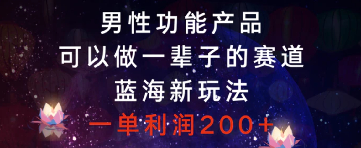 男性功能产品，可以做一辈子的赛道，蓝海新玩法，一单利润200+-巨丰资源网