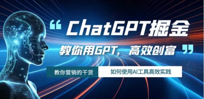 ChatGPT掘金，教你用GPT，高效创富！如何使用AI工具高效实践-巨丰资源网