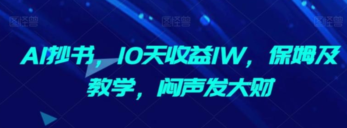 AI抄书，10天收益1W，保姆及教学，闷声发大财-巨丰资源网