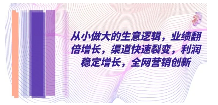 从小 做大的生意逻辑，业绩翻倍增长，渠道快速裂变，利润稳定增长-巨丰资源网