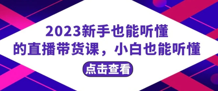 2023新手也能听懂的直播带货课，小白也能听懂，20节完整-巨丰资源网