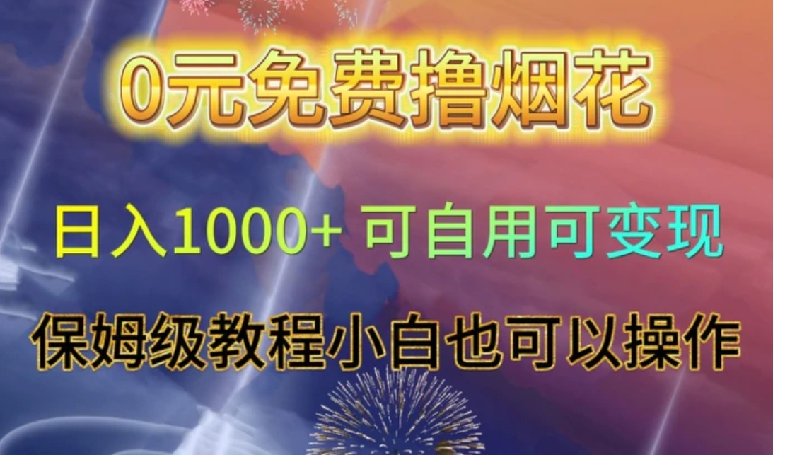 0元免费撸烟花日入1000+可自用可变现保姆级教程小白也可以操作【仅揭秘】-巨丰资源网