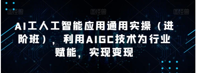 AI工人工智能应用通用实操，利用AIGC技术为行业赋能，实现变现-巨丰资源网