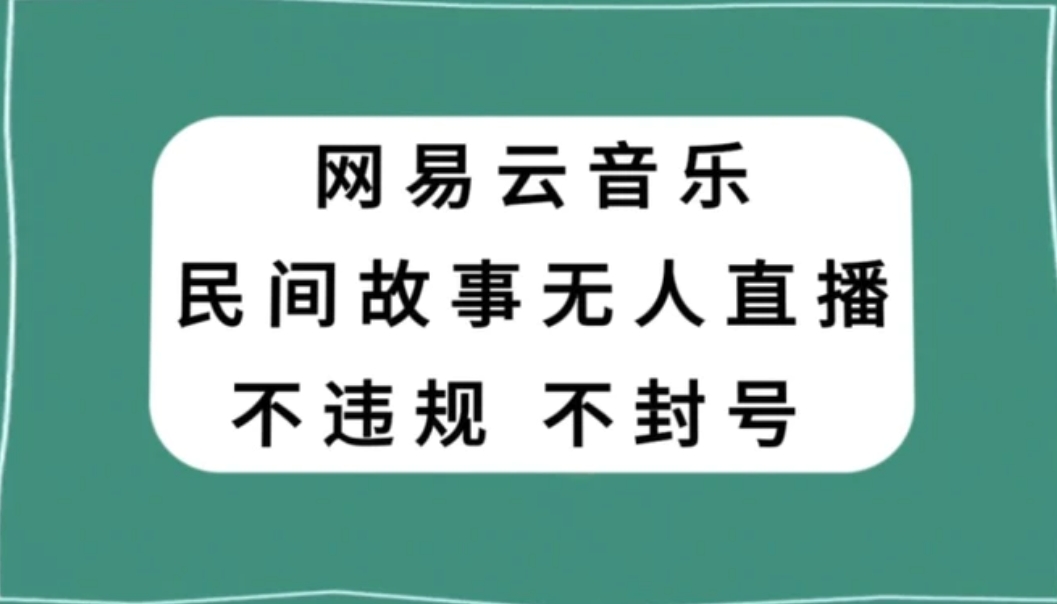 网易云民间故事无人直播，零投入低风险、人人可做【揭秘】-巨丰资源网