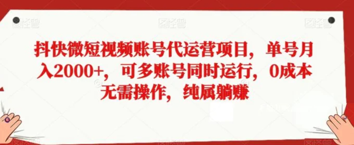 抖快微短视频账号代运营项目，单号月入2000+，可多账号同时运行，0成本无需操作，纯属躺赚【揭秘】-巨丰资源网