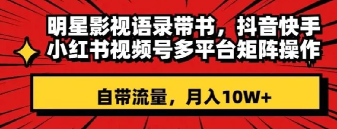 明星影视语录带书，抖音快手小红书视频号多平台矩阵操作，自带流量，月入10W+【揭秘】-巨丰资源网