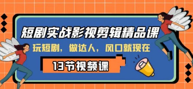 短剧实战影视剪辑精品课，玩短剧，做达人，风口就现在-巨丰资源网