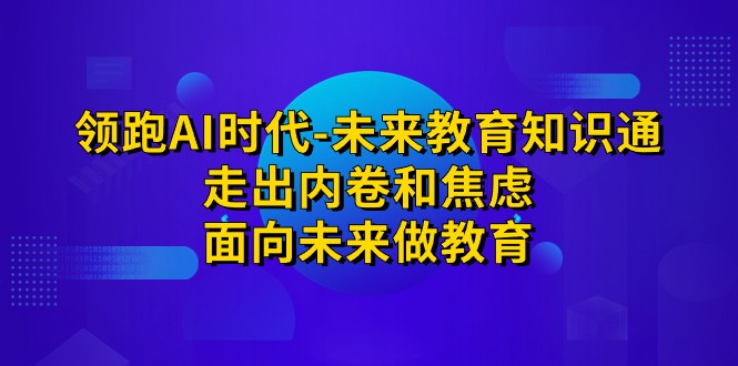 领跑·AI时代-未来教育·知识通：走出内卷和焦虑，面向未来做教育-巨丰资源网